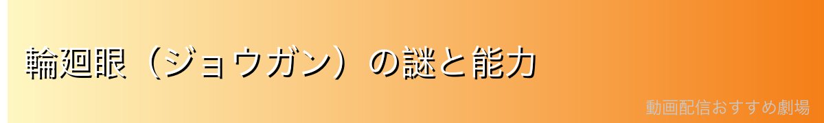 輪廻眼（ジョウガン）の謎と能力