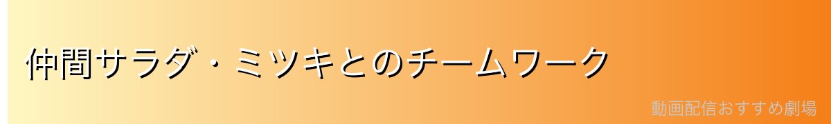 仲間サラダ・ミツキとのチームワーク