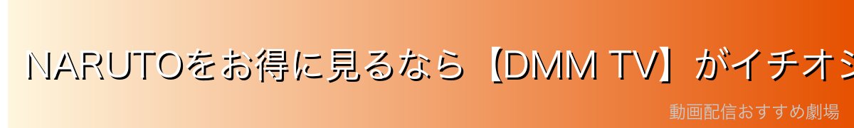 NARUTOをお得に見るなら【DMM TV】がイチオシ！