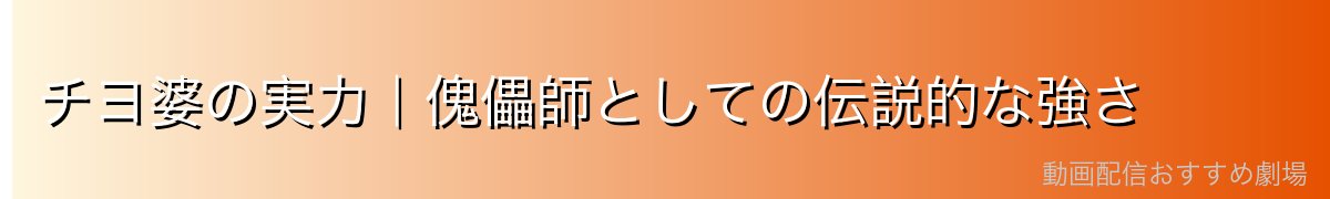 チヨ婆の実力｜傀儡師としての伝説的な強さ