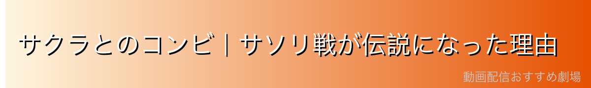 サクラとのコンビ｜サソリ戦が伝説になった理由