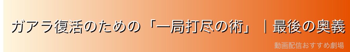 ガアラ復活のための「一局打尽の術」｜最後の奥義