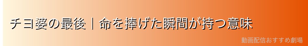 チヨ婆の最後｜命を捧げた瞬間が持つ意味