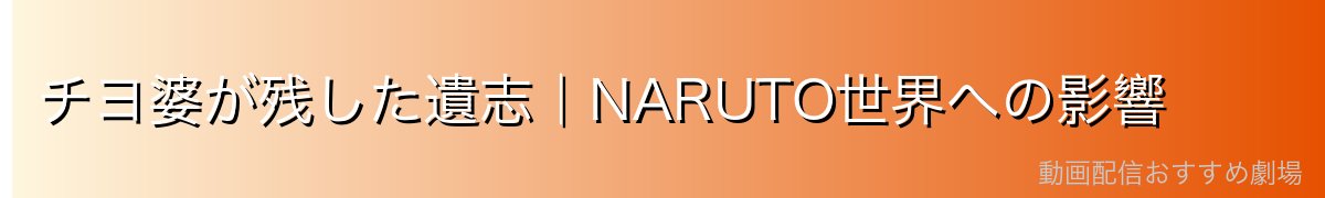 チヨ婆が残した遺志｜NARUTO世界への影響