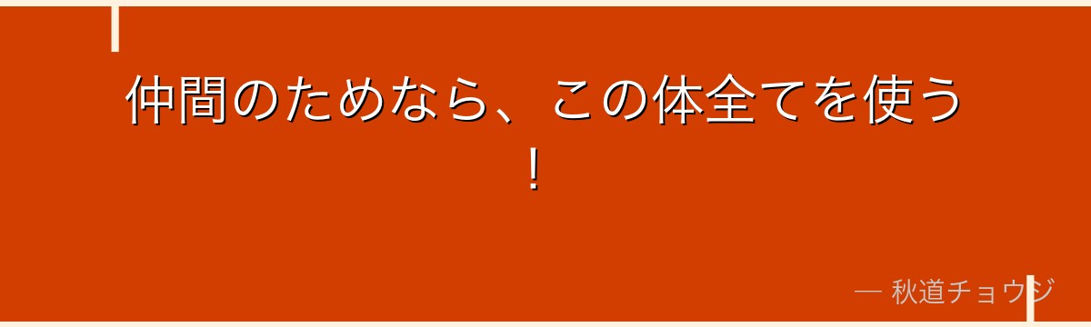 仲間のためなら、この体全てを使う！