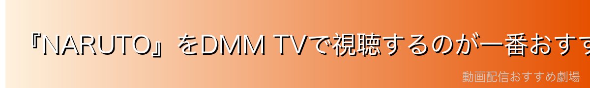 『NARUTO』をDMM TVで視聴するのが一番おすすめ