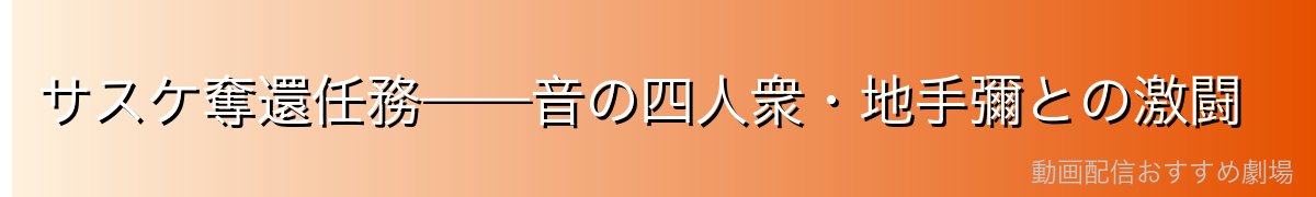サスケ奪還任務——音の四人衆・地手彌との激闘