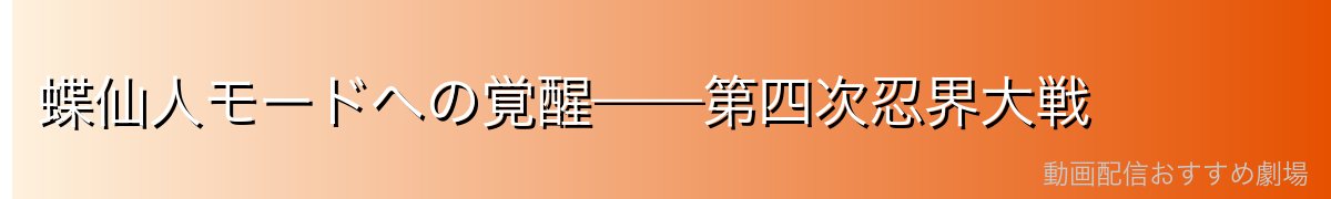 蝶仙人モードへの覚醒——第四次忍界大戦