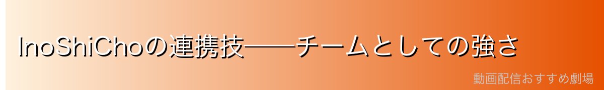 InoShiChoの連携技——チームとしての強さ