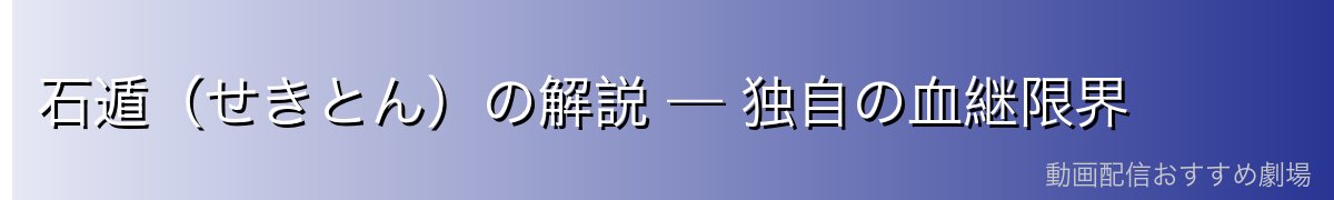 石遁（せきとん）の解説 — 独自の血継限界