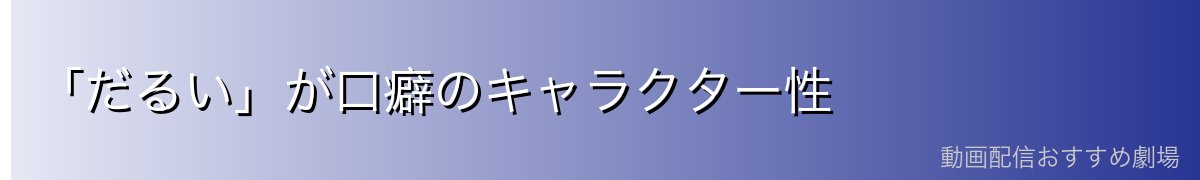 「だるい」が口癖のキャラクター性