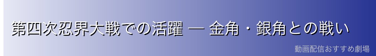第四次忍界大戦での活躍 — 金角・銀角との戦い