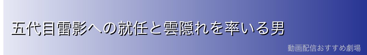五代目雷影への就任と雲隠れを率いる男