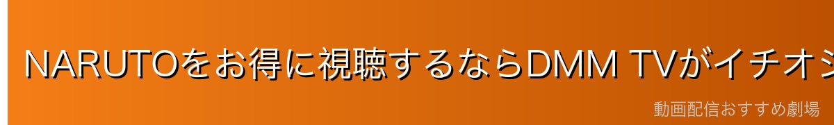 NARUTOをお得に視聴するならDMM TVがイチオシ!