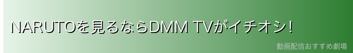 NARUTOを見るならDMM TVがイチオシ！