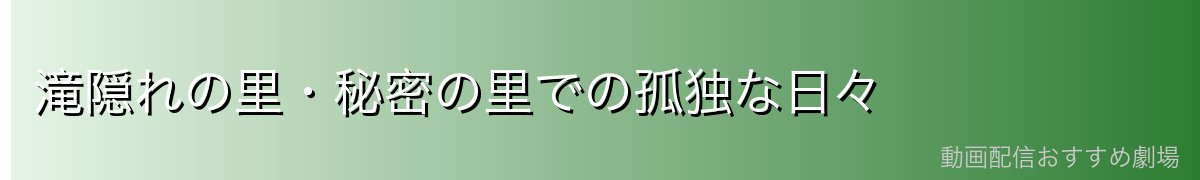 滝隠れの里・秘密の里での孤独な日々