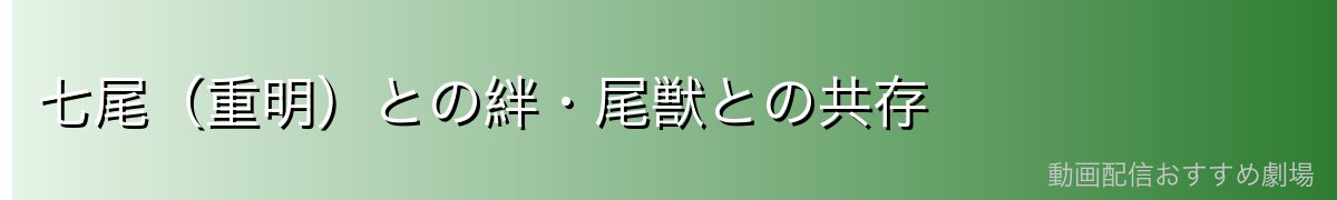 七尾（重明）との絆・尾獣との共存