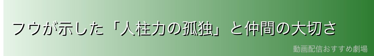 フウが示した「人柱力の孤独」と仲間の大切さ