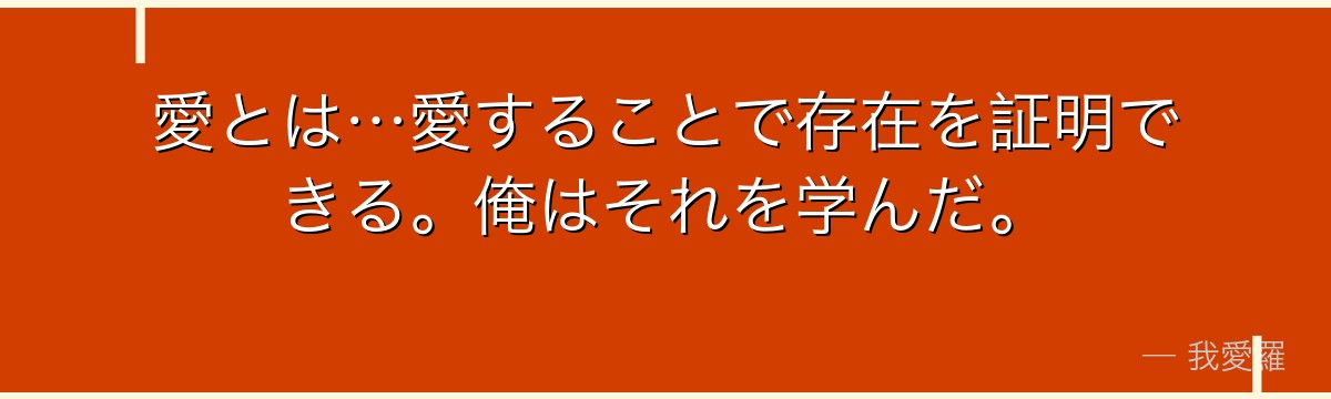 愛とは…愛することで存在を証明できる。俺はそれを学んだ。