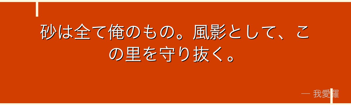 砂は全て俺のもの。風影として、この里を守り抜く。