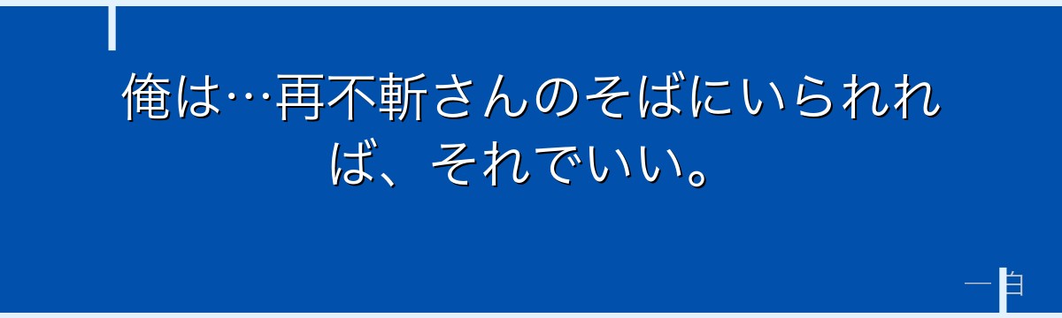 俺は…再不斬さんのそばにいられれば、それでいい。