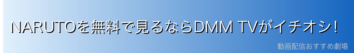 NARUTOを無料で見るならDMM TVがイチオシ！