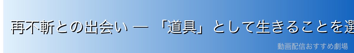 再不斬との出会い — 「道具」として生きることを選んだ理由