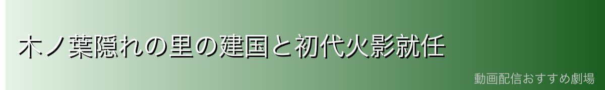 木ノ葉隠れの里の建国と初代火影就任