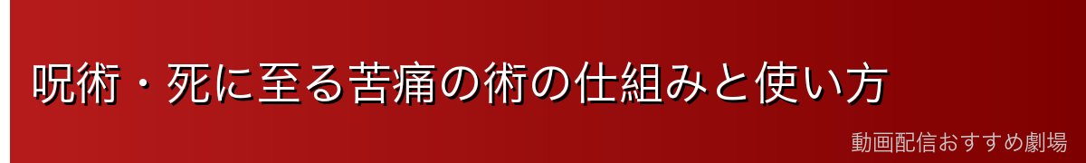 呪術・死に至る苦痛の術の仕組みと使い方
