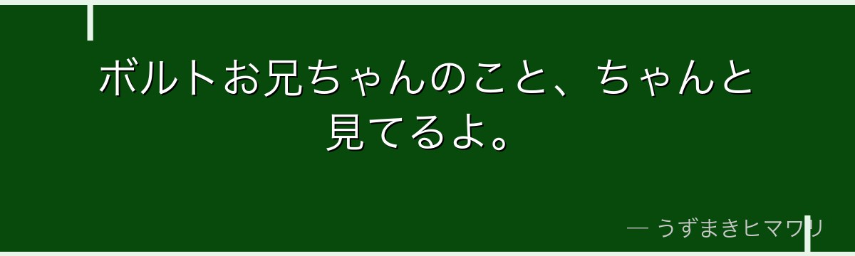 ボルトお兄ちゃんのこと、ちゃんと見てるよ。