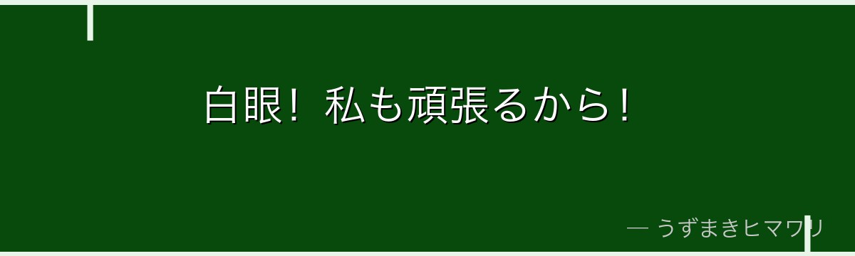 白眼!私も頑張るから!