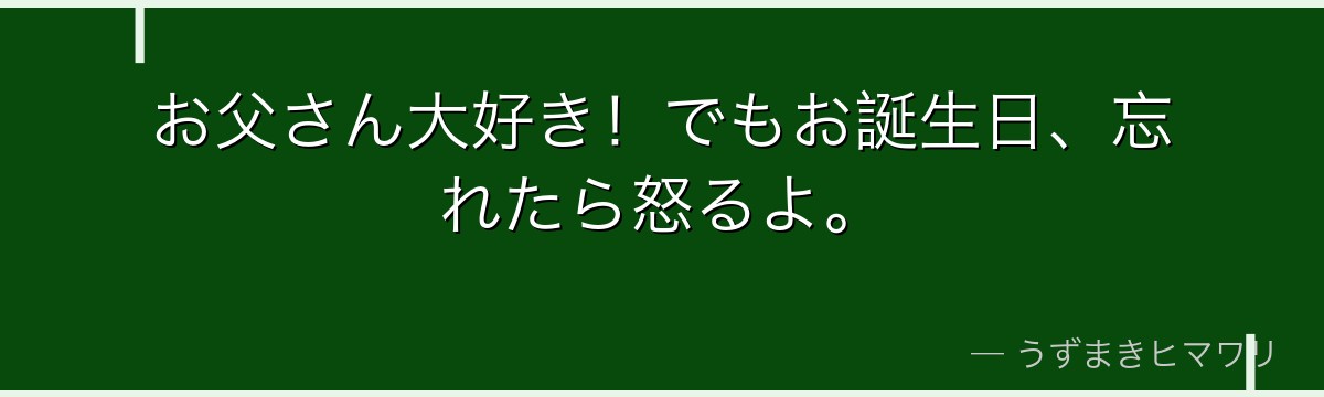 お父さん大好き!でもお誕生日、忘れたら怒るよ。
