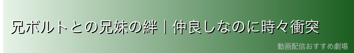 兄ボルトとの兄妹の絆|仲良しなのに時々衝突
