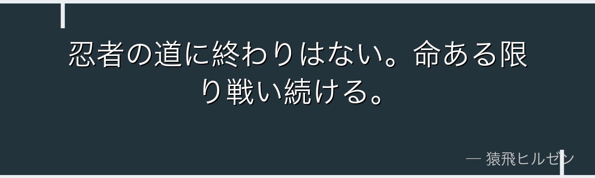 忍者の道に終わりはない。命ある限り戦い続ける。