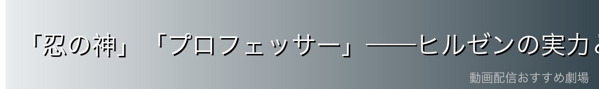 「忍の神」「プロフェッサー」——ヒルゼンの実力と称号の真意