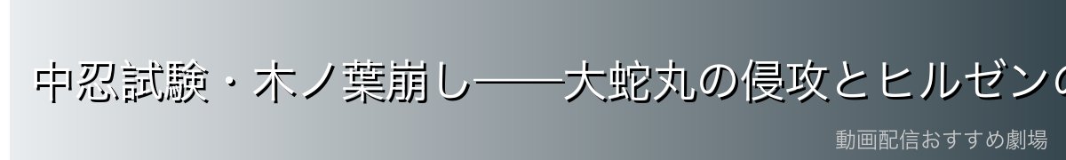 中忍試験・木ノ葉崩し——大蛇丸の侵攻とヒルゼンの決断
