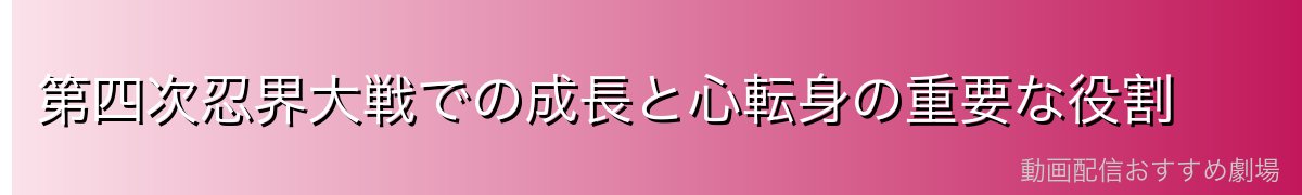 第四次忍界大戦での成長と心転身の重要な役割