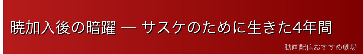 暁加入後の暗躍 — サスケのために生きた4年間