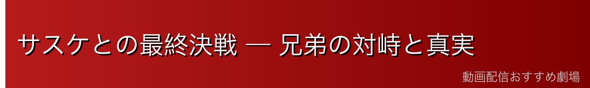 サスケとの最終決戦 — 兄弟の対峙と真実