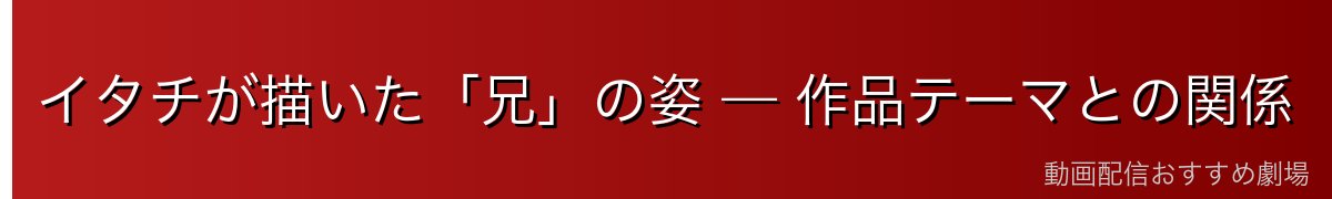 イタチが描いた「兄」の姿 — 作品テーマとの関係