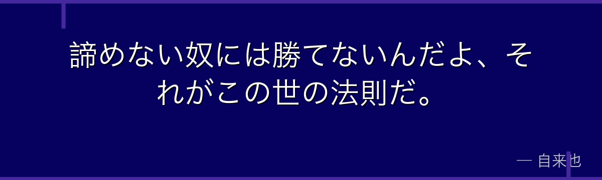 諦めない奴には勝てないんだよ、それがこの世の法則だ。