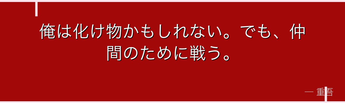 俺は化け物かもしれない。でも、仲間のために戦う。