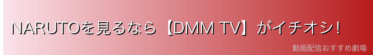 NARUTOを見るなら【DMM TV】がイチオシ！