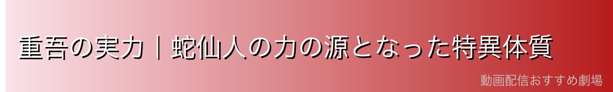 重吾の実力｜蛇仙人の力の源となった特異体質