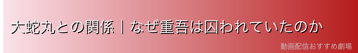大蛇丸との関係｜なぜ重吾は囚われていたのか
