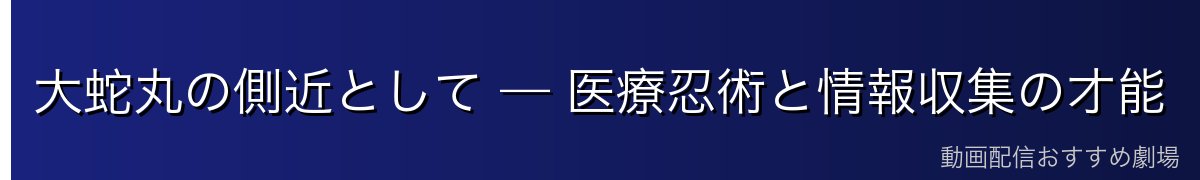 大蛇丸の側近として — 医療忍術と情報収集の才能