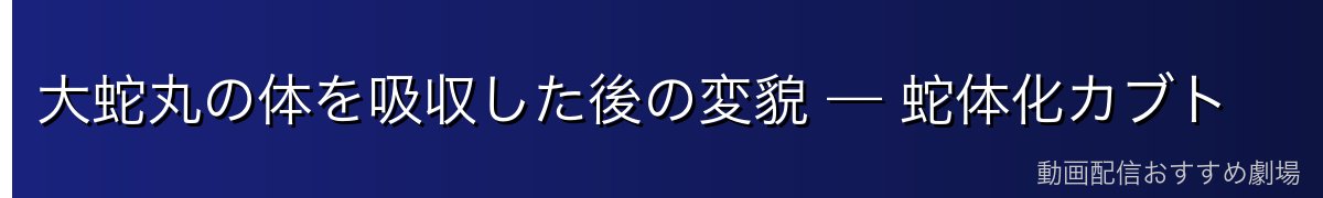 大蛇丸の体を吸収した後の変貌 — 蛇体化カブト