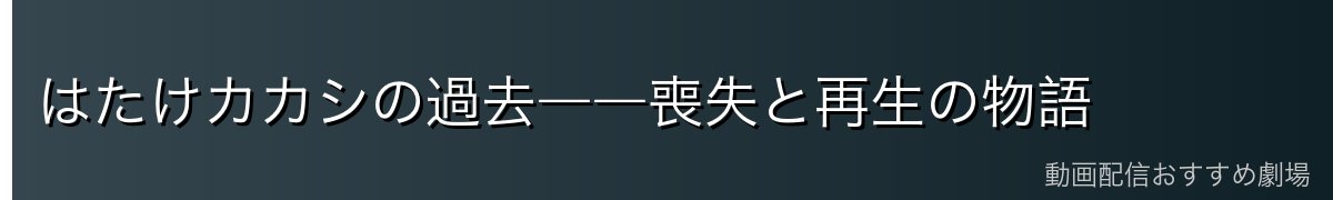 はたけカカシの過去――喪失と再生の物語