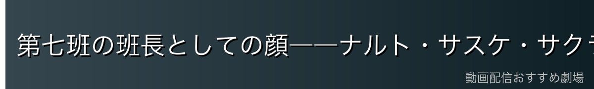 第七班の班長としての顔――ナルト・サスケ・サクラへの教え