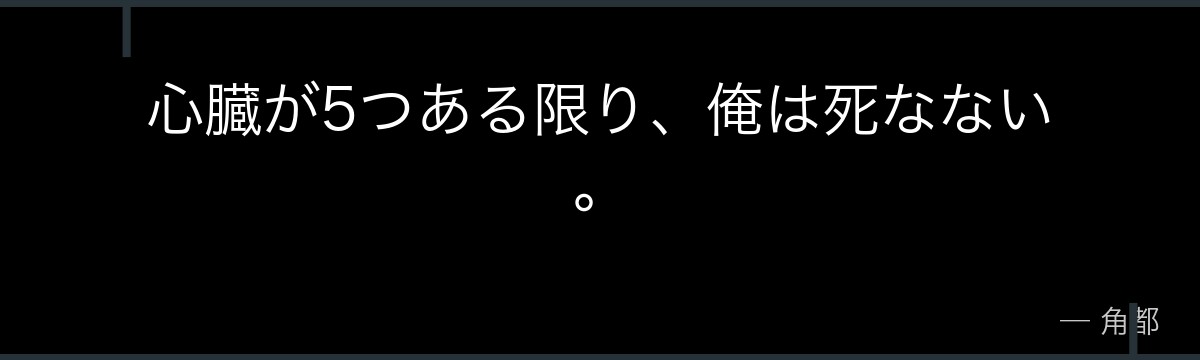 心臓が5つある限り、俺は死なない。